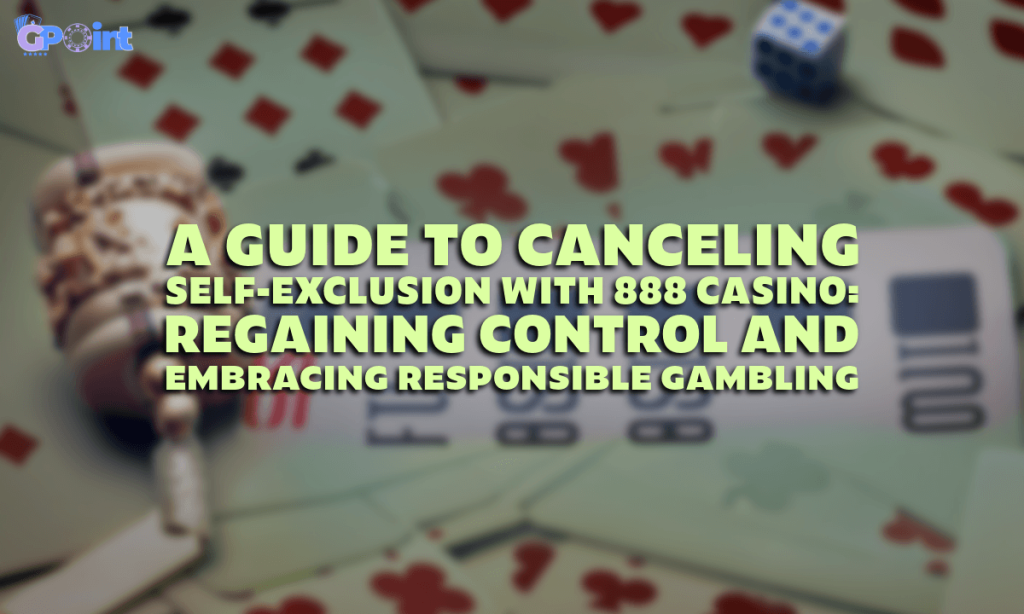 Guide to Canceling Self-Exclusion with 888 Casino Regaining Control and Embracing Responsible Gambling